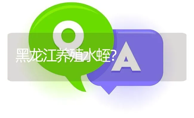 黑龙江养殖水蛭? | 养殖问题解答