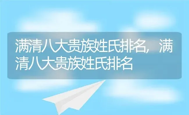 满清八大贵族姓氏排名,满清八大贵族姓氏排名 | 养殖常见问题