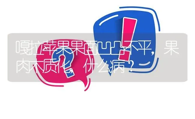 嘎拉苹果果面凹凸不平,果肉木质化,什么病? | 养殖问题解答