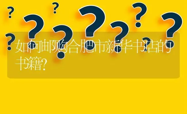 如何邮购合肥市新华书店的书籍? | 养殖问题解答