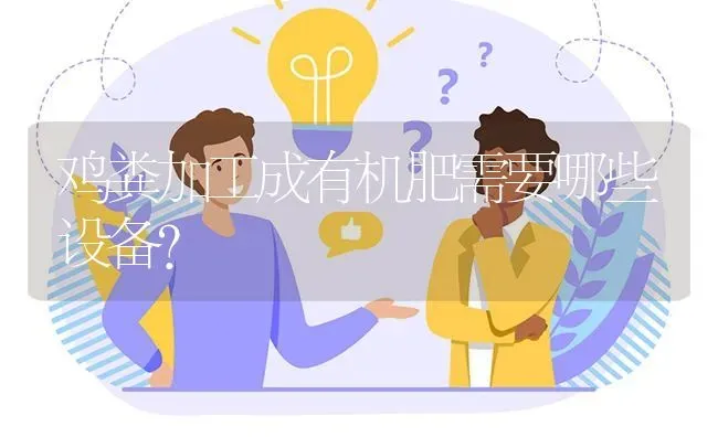 鸡粪加工成有机肥需要哪些设备? | 养殖问题解答