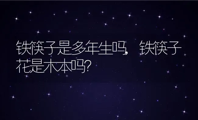 铁筷子是多年生吗,铁筷子花是木本吗？ | 养殖常见问题