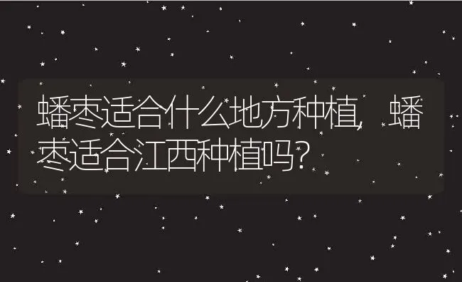 蟠枣适合什么地方种植,蟠枣适合江西种植吗？ | 养殖常见问题