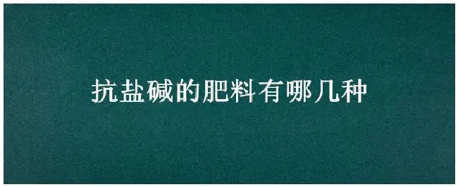 抗盐碱的肥料有哪几种 | 农业常识