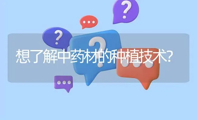 想了解中药材的种植技术? | 养殖问题解答