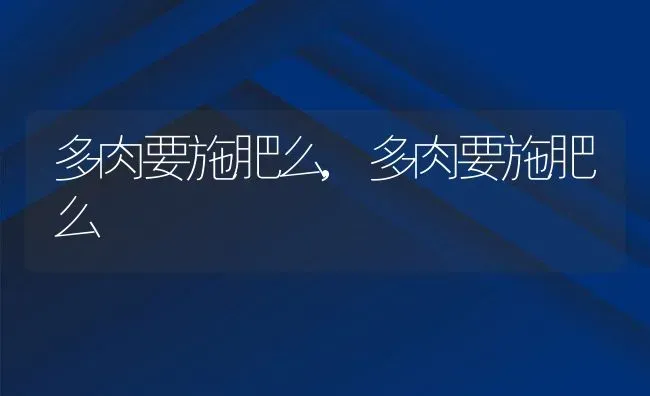 多肉要施肥么,多肉要施肥么 | 养殖常见问题