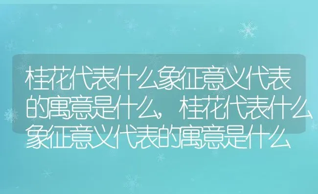 桂花代表什么象征意义代表的寓意是什么,桂花代表什么象征意义代表的寓意是什么 | 养殖常见问题