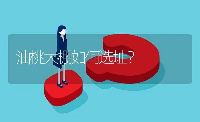 油桃大棚如何选址? | 养殖问题解答