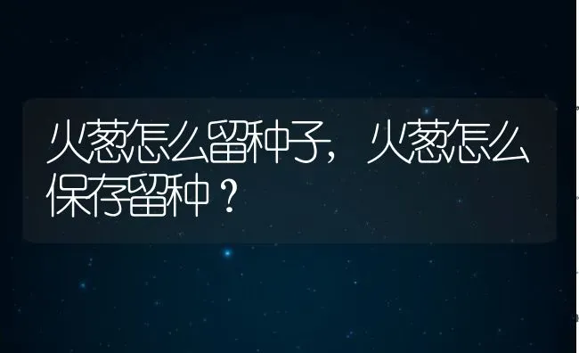 火葱怎么留种子,火葱怎么保存留种？ | 养殖常见问题