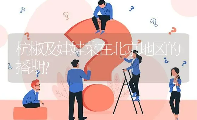 杭椒及娃娃菜在北京地区的播期? | 养殖问题解答