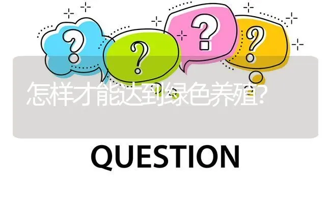 怎样才能达到绿色养殖? | 养殖问题解答