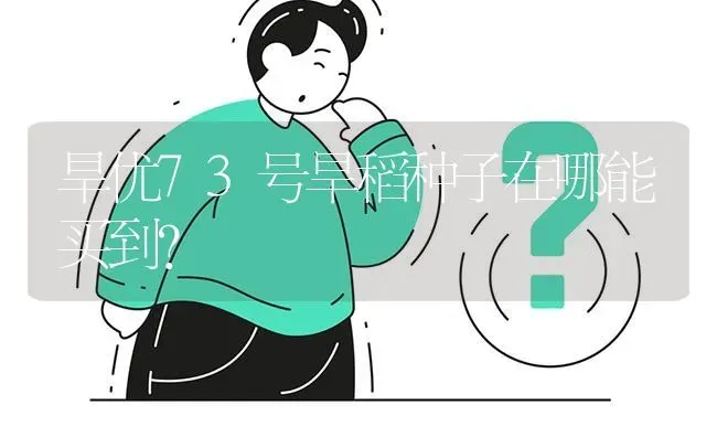 旱优73号旱稻种子在哪能买到? | 养殖问题解答