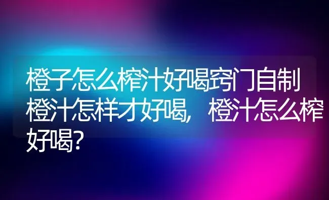 橙子怎么榨汁好喝窍门自制橙汁怎样才好喝,橙汁怎么榨好喝？ | 养殖常见问题