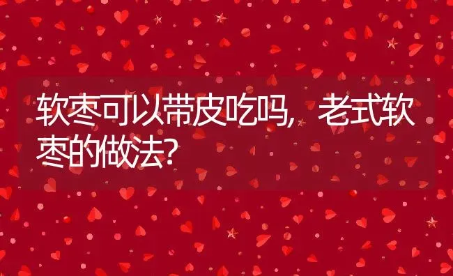 软枣可以带皮吃吗,老式软枣的做法？ | 养殖常见问题