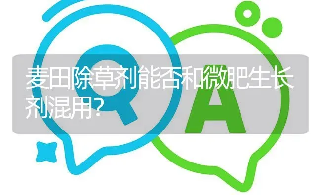 麦田除草剂能否和微肥生长剂混用? | 养殖问题解答