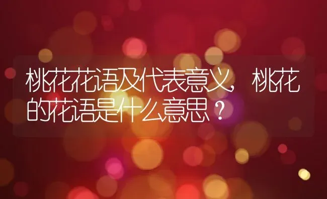 桃花花语及代表意义,桃花的花语是什么意思？ | 养殖常见问题