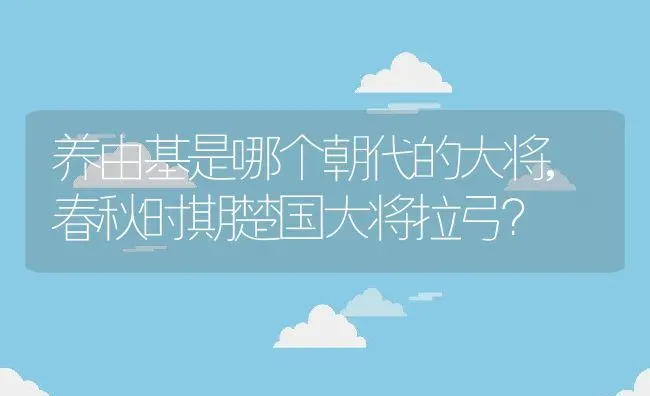 养由基是哪个朝代的大将,春秋时期楚国大将拉弓？ | 养殖常见问题