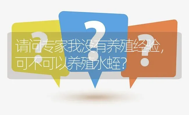 请问专家我没有养殖经验,可不可以养殖水蛭? | 养殖问题解答