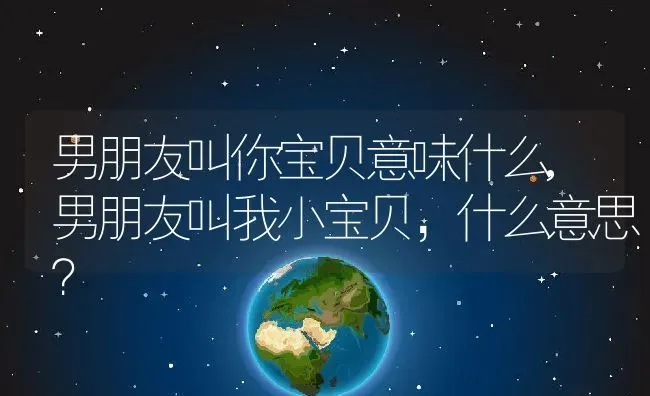 男朋友叫你宝贝意味什么,男朋友叫我小宝贝，什么意思？ | 养殖常见问题