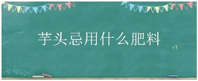 芋头忌用什么肥料 | 农业答疑