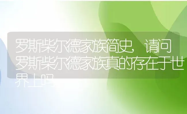 罗斯柴尔德家族简史,请问罗斯柴尔德家族真的存在于世界上吗 | 养殖常见问题