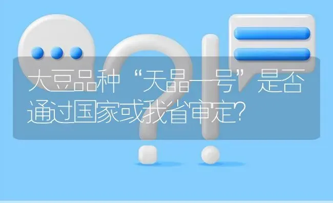 大豆品种“天晶一号”是否通过国家或我省审定? | 养殖问题解答
