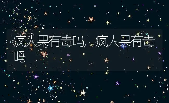 疯人果有毒吗,疯人果有毒吗 | 养殖常见问题
