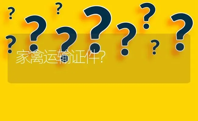 家禽运输证件? | 养殖问题解答