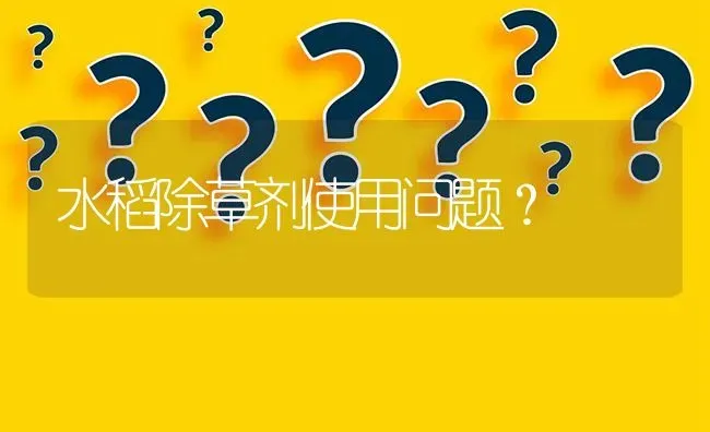 水稻除草剂使用问题? | 养殖问题解答