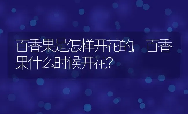 百香果是怎样开花的,百香果什么时候开花？ | 养殖常见问题