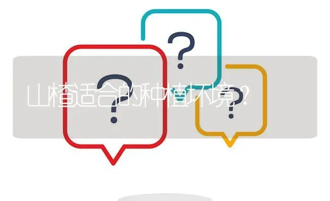 山楂适合的种植坏境? | 养殖问题解答