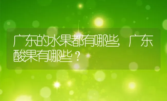 广东的水果都有哪些,广东酸果有哪些？ | 养殖常见问题