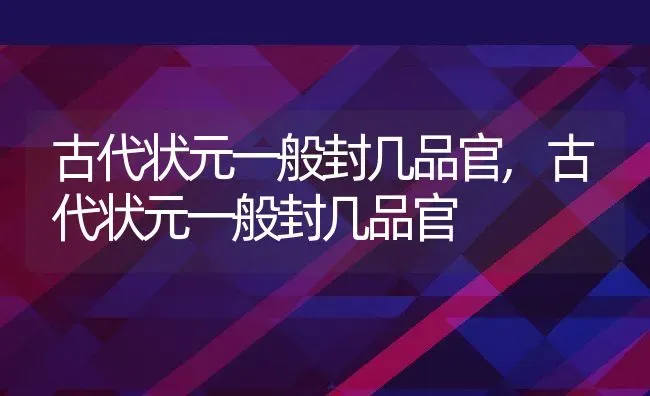 古代状元一般封几品官,古代状元一般封几品官 | 养殖常见问题