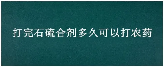 打完石硫合剂多久可以打农药 | 三农问答