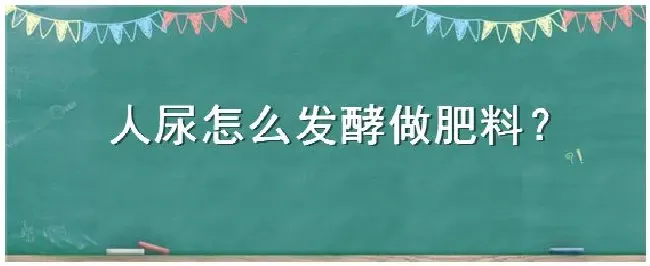 人尿怎么发酵做肥料 | 农业常识
