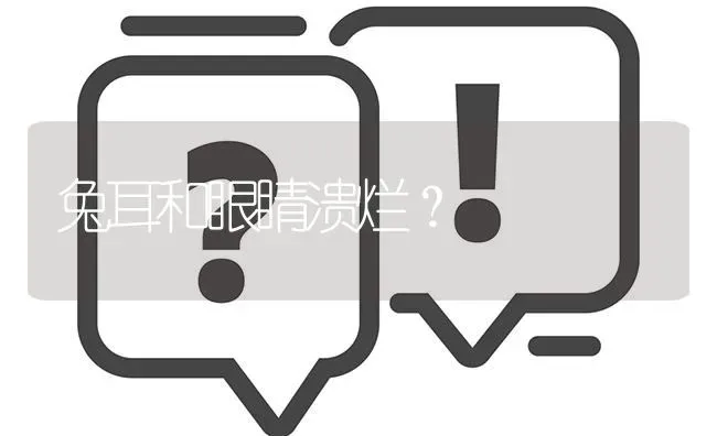 兔耳和眼睛溃烂? | 养殖问题解答