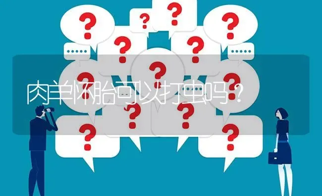 肉羊怀胎可以打虫吗? | 养殖问题解答