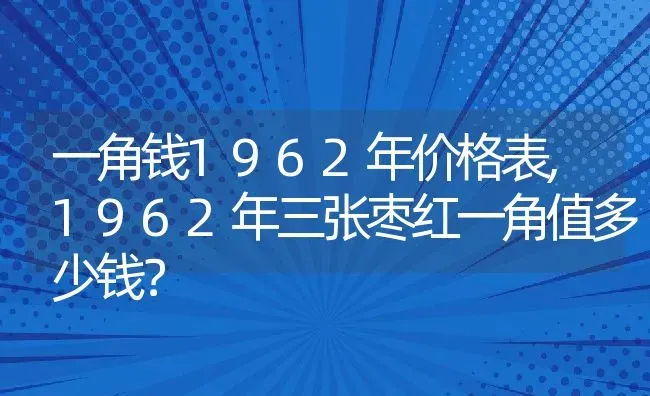 一角钱1962年价格表,1962年三张枣红一角值多少钱？ | 养殖常见问题