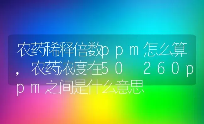 农药稀释倍数ppm怎么算,农药浓度在50―260ppm之间是什么意思 | 养殖常见问题