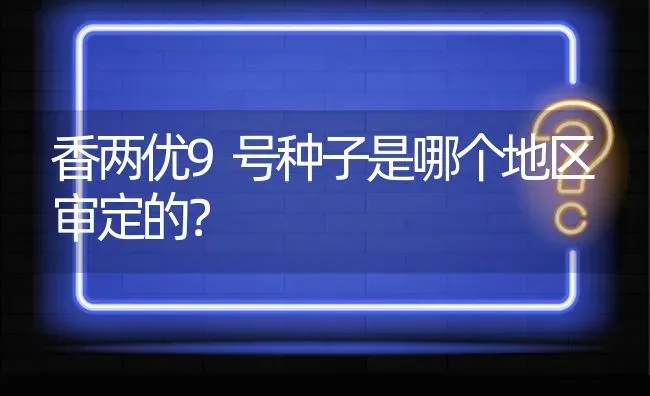 香两优9号种子是哪个地区审定的? | 养殖问题解答