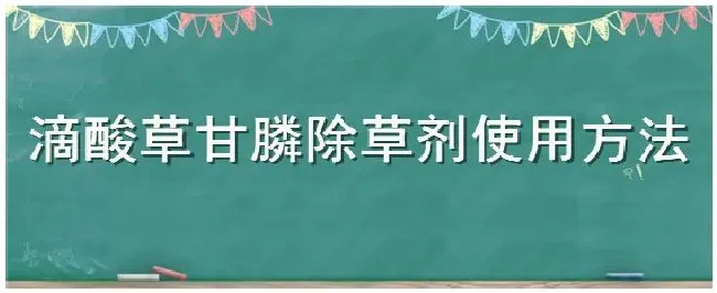 滴酸草甘膦除草剂使用方法 | 三农答疑