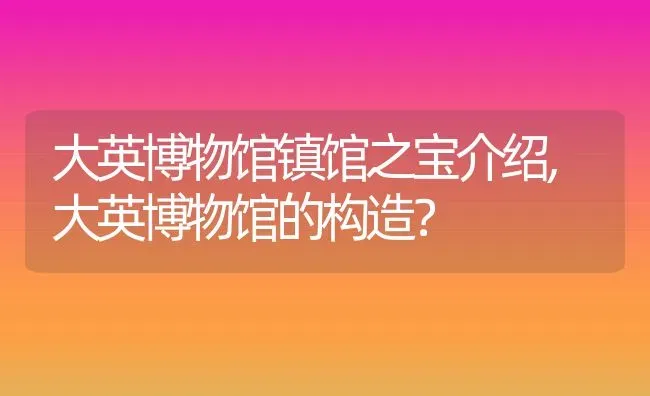 大英博物馆镇馆之宝介绍,大英博物馆的构造？ | 养殖常见问题