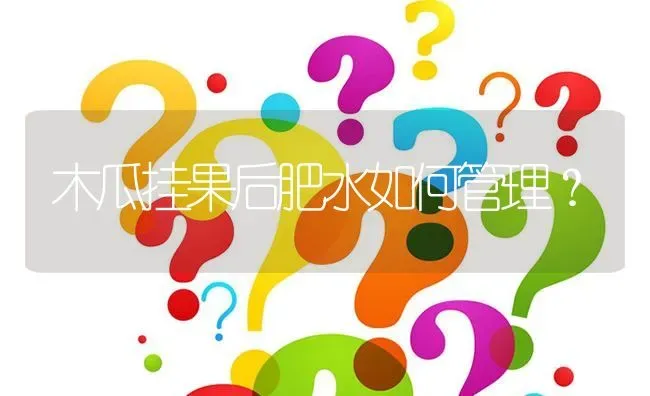 木瓜挂果后肥水如何管理? | 养殖问题解答