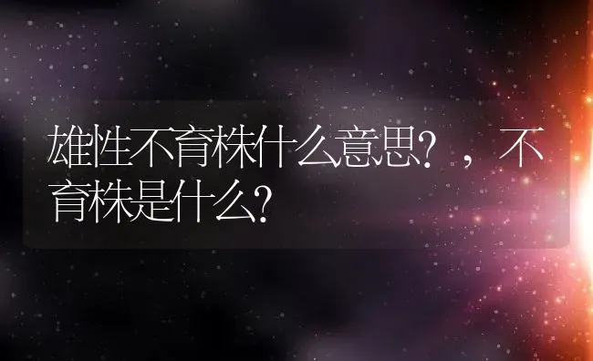雄性不育株什么意思?,不育株是什么？ | 养殖常见问题