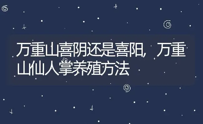 万重山喜阴还是喜阳,万重山仙人掌养殖方法 | 养殖常见问题