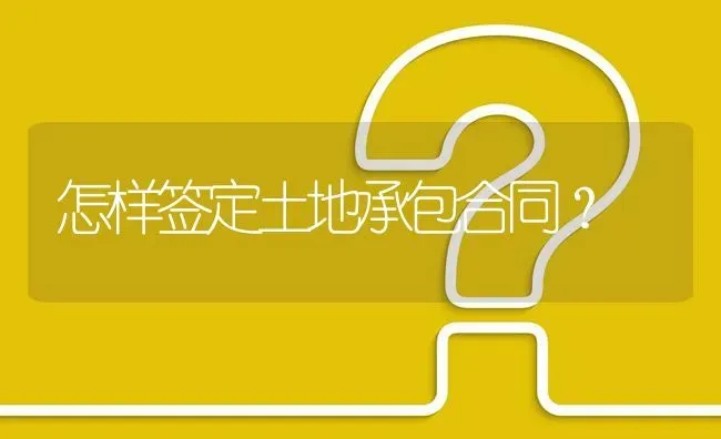 怎样签定土地承包合同? | 养殖问题解答