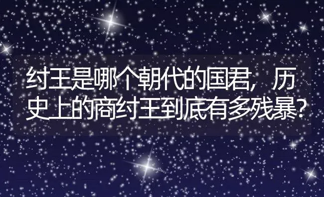 纣王是哪个朝代的国君,历史上的商纣王到底有多残暴？ | 养殖常见问题