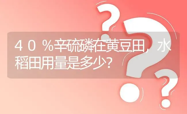 40％辛硫磷在黄豆田,水稻田用量是多少? | 养殖问题解答