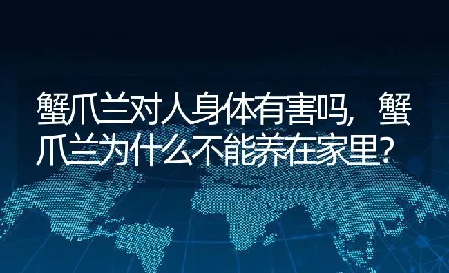 蟹爪兰对人身体有害吗,蟹爪兰为什么不能养在家里？ | 养殖常见问题