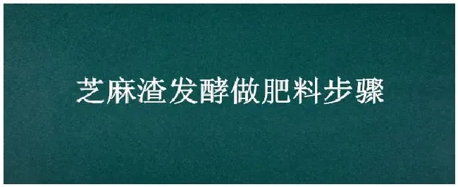 芝麻渣发酵做肥料步骤 | 三农答疑